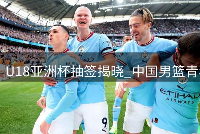 U18亚洲杯抽签揭晓 中国男篮青年队遭遇西亚劲敌围剿